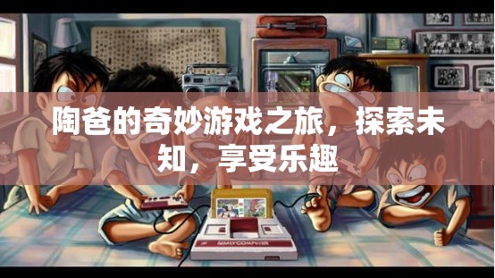 陶爸的奇妙探險，游戲之旅中的樂趣與未知