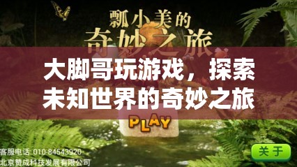 探索未知世界的奇妙之旅，大腳哥的游戲之旅