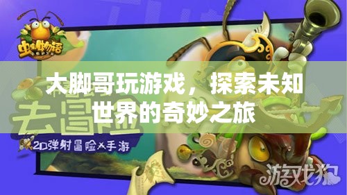 探索未知世界的奇妙之旅，大腳哥的游戲之旅