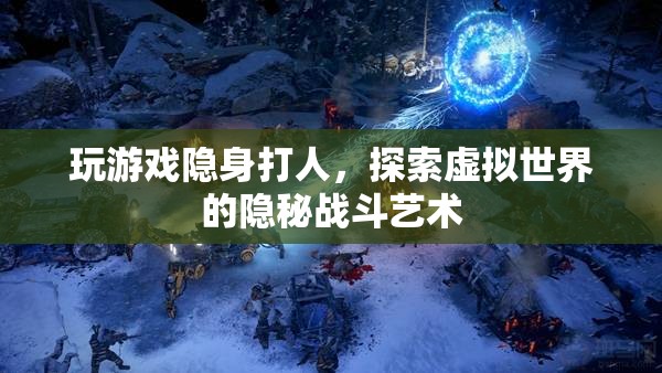 探索虛擬世界的隱秘戰(zhàn)斗藝術(shù)，隱身打人的游戲策略