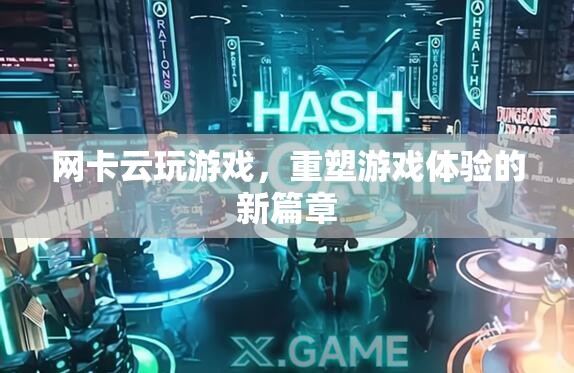 網(wǎng)卡云玩游戲，重塑游戲體驗(yàn)的新篇章