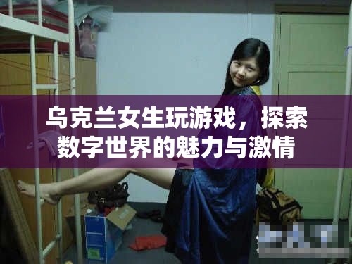 烏克蘭女生探索數(shù)字世界，游戲魅力與激情的展現(xiàn)