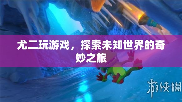 尤二探索未知世界的奇妙游戲之旅