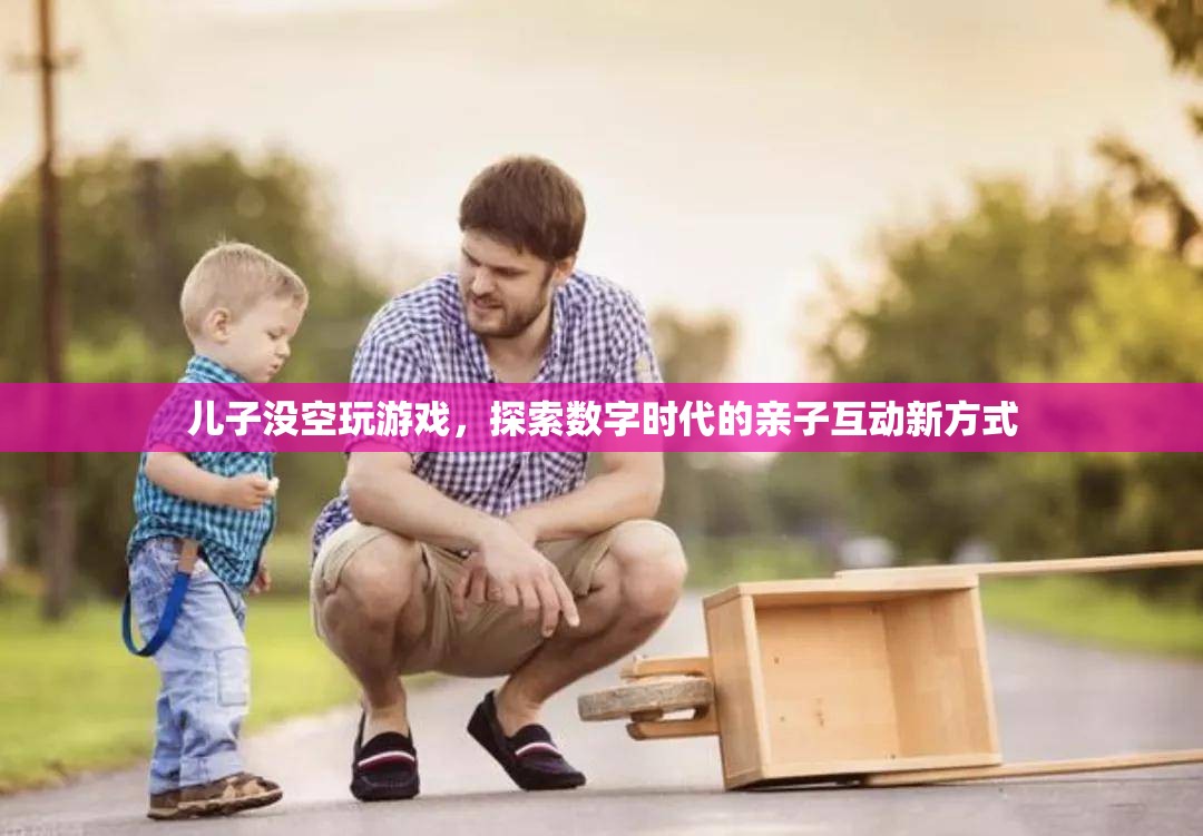數(shù)字時(shí)代親子互動(dòng)新方式，兒子沒空玩游戲，如何共度美好時(shí)光？