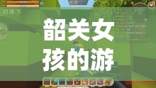 韶關(guān)女孩的游戲世界，探索與冒險(xiǎn)的奇妙之旅