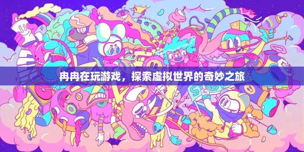 探索虛擬世界的奇妙之旅，冉冉的游戲之旅