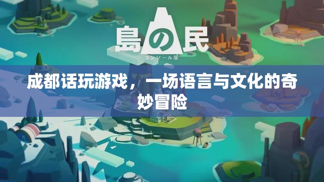 成都話玩游戲，一場語言與文化的奇妙冒險