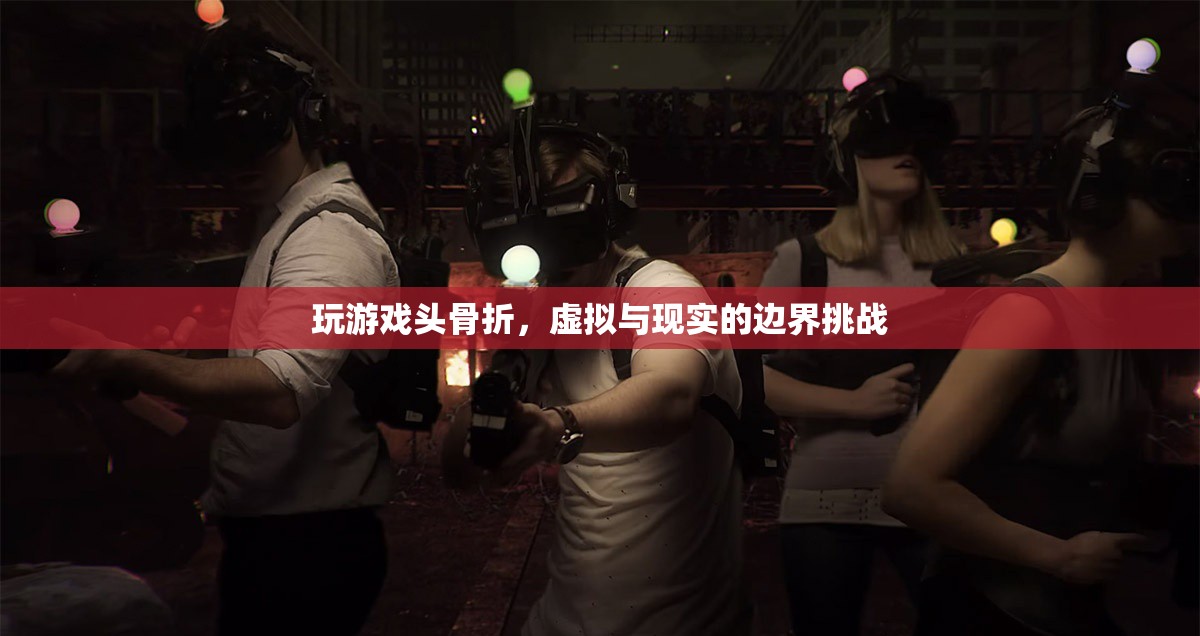 玩游戲致頭骨折，虛擬與現(xiàn)實(shí)的邊界挑戰(zhàn)引發(fā)關(guān)注