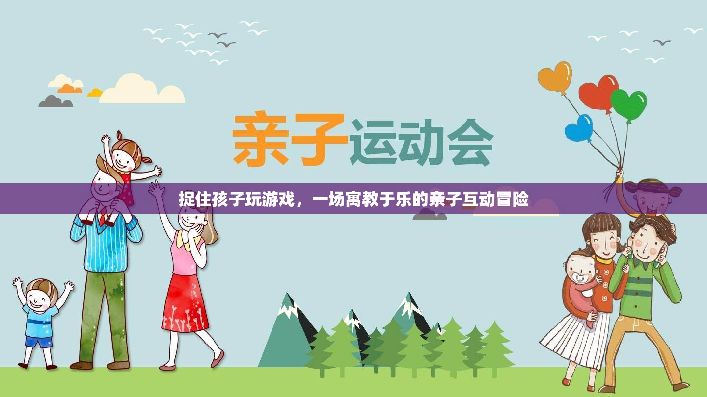 親子互動(dòng)冒險(xiǎn)，捉住孩子玩游戲，寓教于樂(lè)