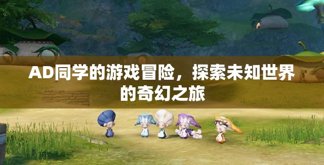 AD同學(xué)的游戲冒險(xiǎn)，探索未知世界的奇幻之旅