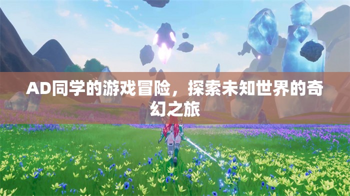 AD同學(xué)的游戲冒險(xiǎn)，探索未知世界的奇幻之旅