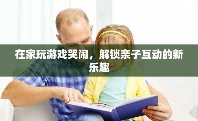 在家玩游戲哭鬧，解鎖親子互動(dòng)新樂趣