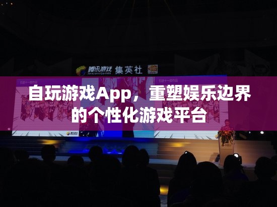 個性化重塑娛樂邊界，自玩游戲App游戲平臺