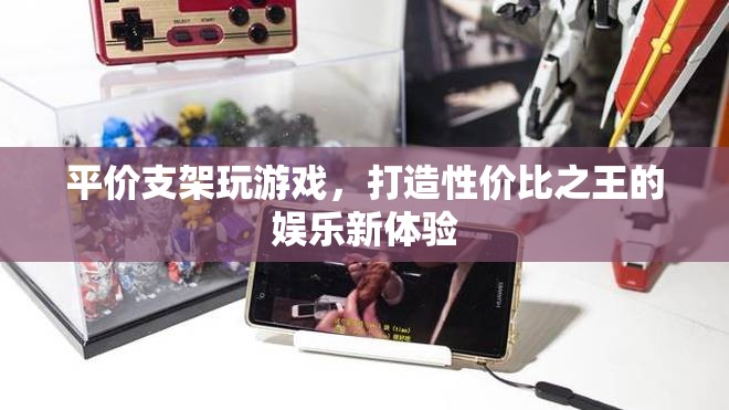 打造性價(jià)比之王的娛樂新體驗(yàn)，平價(jià)支架助你暢玩