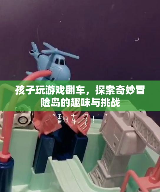 孩子游戲翻車，探索奇妙冒險(xiǎn)島的趣味與挑戰(zhàn)