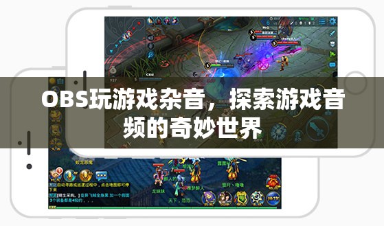 OBS玩游戲雜音，探索游戲音頻的奇妙世界