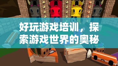 探索游戲奧秘，好玩游戲培訓(xùn)