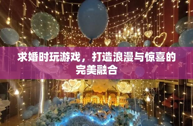 求婚游戲，浪漫與驚喜的完美融合