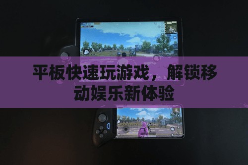平板解鎖移動娛樂新體驗，快速玩游戲，暢享無限樂趣