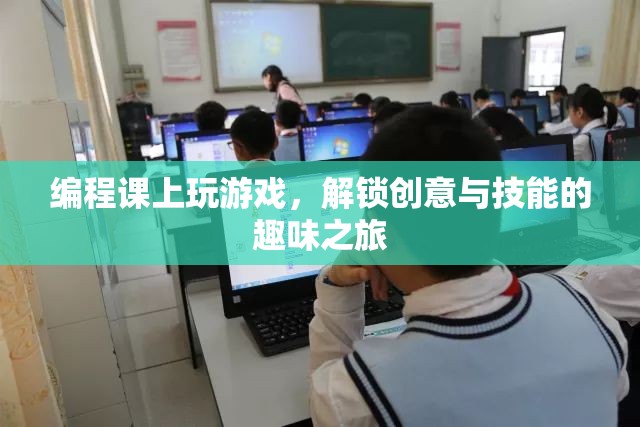 編程課上的游戲，解鎖創(chuàng)意與技能的趣味之旅