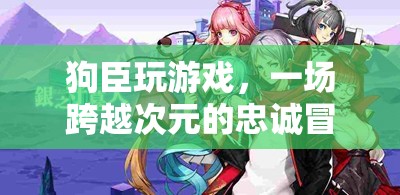 狗臣的跨界忠誠冒險(xiǎn)，游戲與現(xiàn)實(shí)的交織之旅