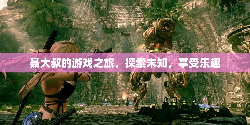 聶大叔的冒險之旅，探索未知，盡享游戲樂趣
