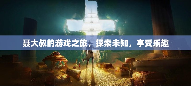 聶大叔的冒險之旅，探索未知，盡享游戲樂趣