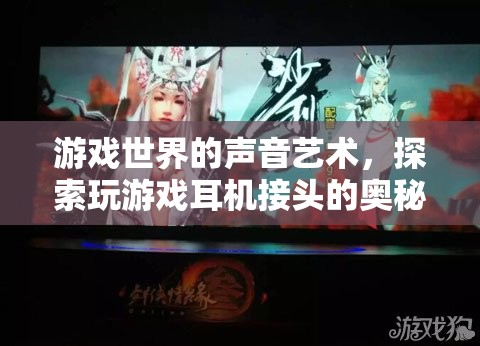 游戲世界的聲音藝術(shù)，揭秘耳機(jī)接頭奧秘