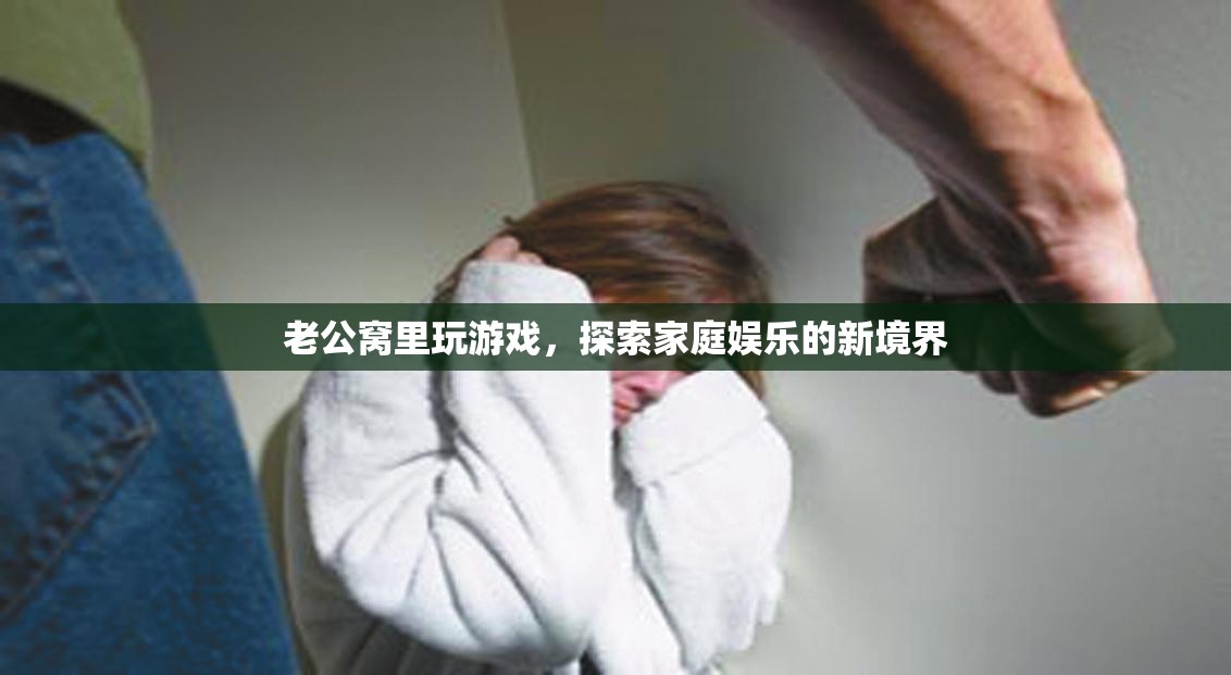 老公窩里玩游戲，探索家庭娛樂新境界