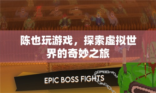 陳也探索虛擬世界，奇妙的游戲之旅