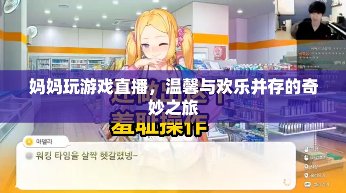 媽媽直播游戲，溫馨歡樂并存的奇妙之旅