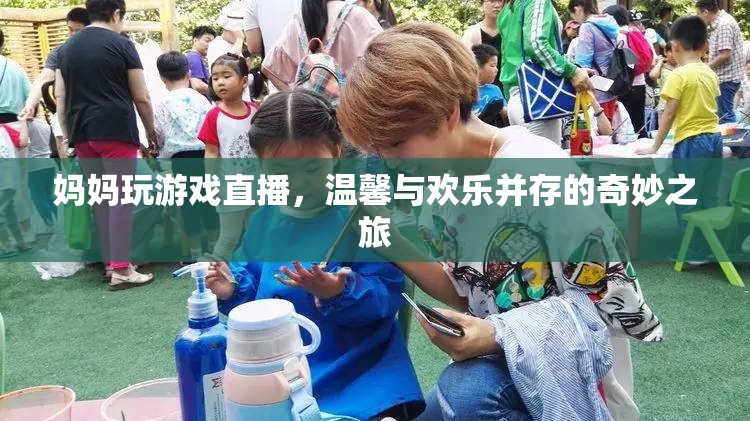 媽媽直播游戲，溫馨歡樂并存的奇妙之旅