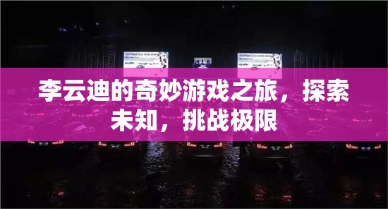 李云迪的奇妙冒險(xiǎn)，探索未知，挑戰(zhàn)極限