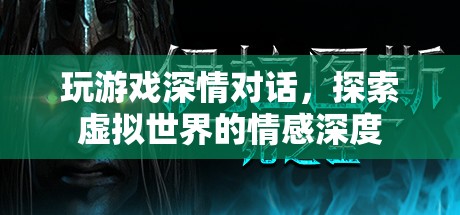 虛擬世界中的深情對(duì)話，探索游戲里的情感深度
