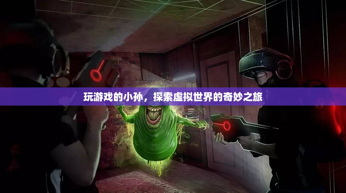 小孫的虛擬世界之旅，探索奇妙游戲世界