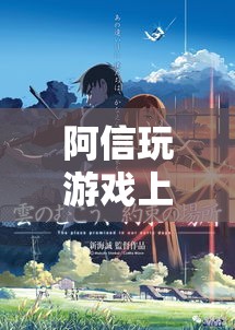 阿信沉迷游戲，探索數(shù)字世界的無盡魅力