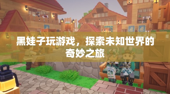 黑娃子探索未知世界的奇妙游戲之旅