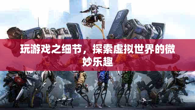 探索虛擬世界的微妙樂趣，游戲細(xì)節(jié)中的驚喜
