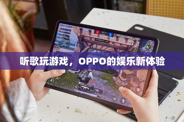 OPPO娛樂新體驗(yàn)，聽歌玩游戲，盡享無限樂趣