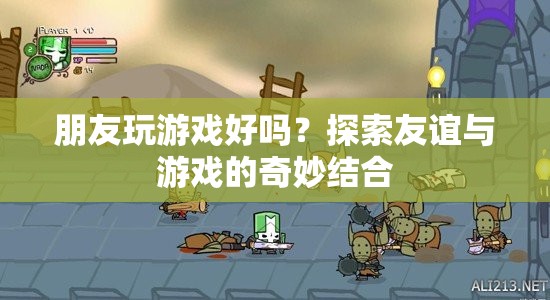 友誼與游戲的奇妙碰撞，探索朋友玩游戲的樂趣