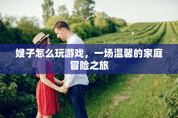 嫂子引領(lǐng)的家庭游戲盛宴，溫馨冒險(xiǎn)之旅