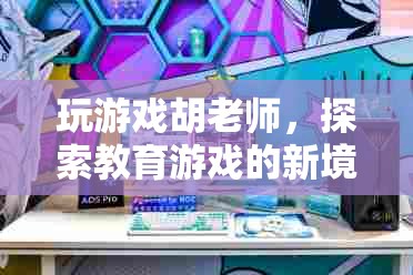 胡老師探索教育游戲新境界