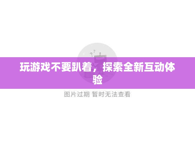 探索全新互動(dòng)體驗(yàn)，拒絕趴著玩游戲