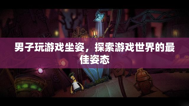 男子游戲坐姿，解鎖探索游戲世界的最佳姿態(tài)