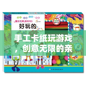 手工卡紙親子游戲，創(chuàng)意無限，趣味挑戰(zhàn)