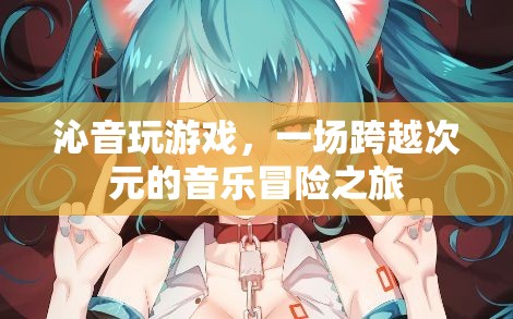 跨越次元的音樂冒險，沁音的游戲之旅  第3張