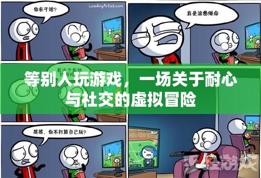 等別人玩游戲，一場(chǎng)關(guān)于耐心與社交的虛擬冒險(xiǎn)
