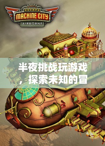半夜挑戰(zhàn)，探索未知的冒險(xiǎn)之旅