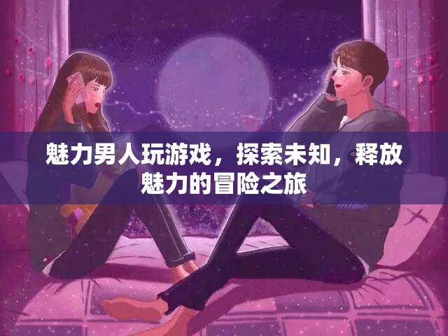 魅力男人，探索未知，釋放魅力的冒險(xiǎn)之旅