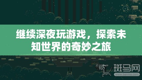 探索未知世界的奇妙之旅，深夜游戲之旅